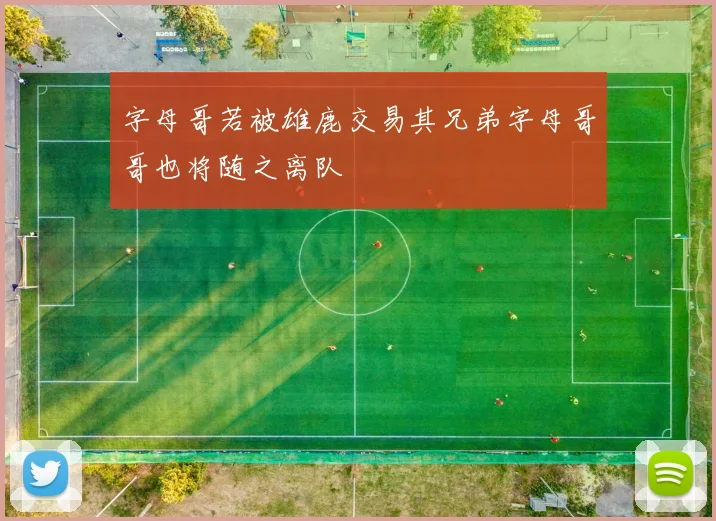 字母哥若被雄鹿交易其兄弟字母哥哥也将随之离队
