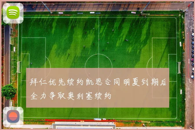 拜仁优先续约凯恩合同明夏到期后全力争取奥利塞续约