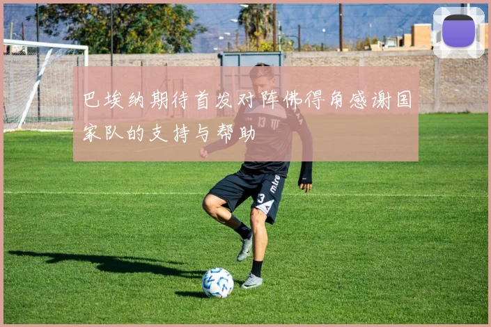 巴埃纳期待首发对阵佛得角感谢国家队的支持与帮助