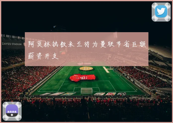阿莫林执教米兰将为曼联节省巨额薪资开支