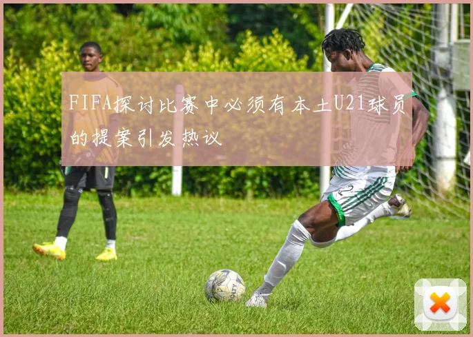 FIFA探讨比赛中必须有本土U21球员的提案引发热议