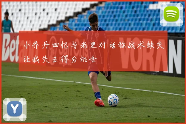 小乔丹回忆与老里对话称战术缺失让我失去得分机会