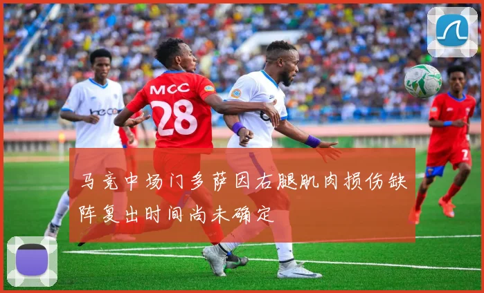马竞中场门多萨因右腿肌肉损伤缺阵复出时间尚未确定