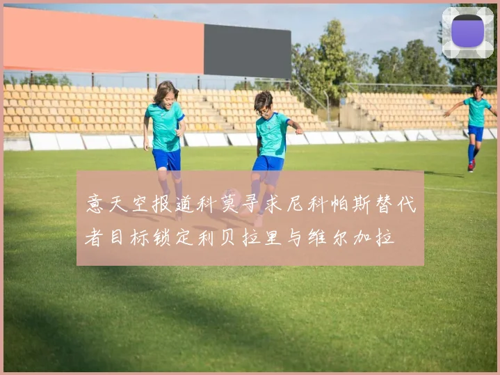 意天空报道科莫寻求尼科帕斯替代者目标锁定利贝拉里与维尔加拉