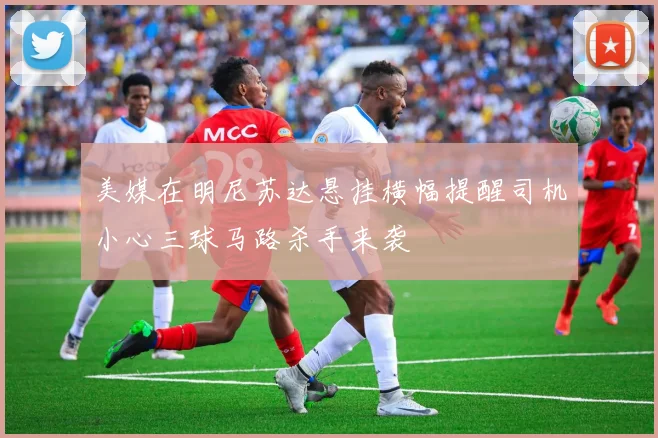 美媒在明尼苏达悬挂横幅提醒司机小心三球马路杀手来袭