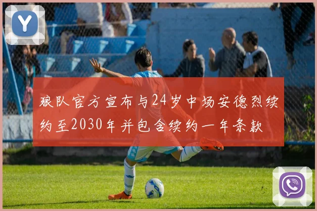 狼队官方宣布与24岁中场安德烈续约至2030年并包含续约一年条款