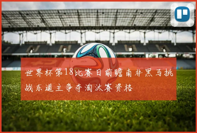 世界杯第18比赛日前瞻南非黑马挑战东道主争夺淘汰赛资格