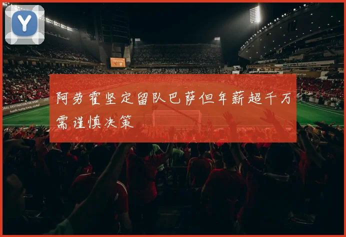 阿劳霍坚定留队巴萨但年薪超千万需谨慎决策