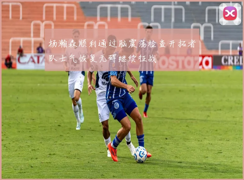 杨瀚森顺利通过脑震荡检查开拓者队士气恢复无碍继续征战