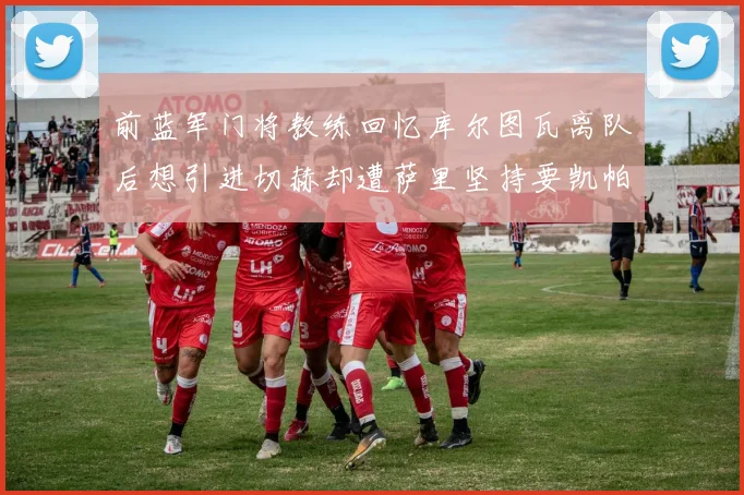 前蓝军门将教练回忆库尔图瓦离队后想引进切赫却遭萨里坚持要凯帕