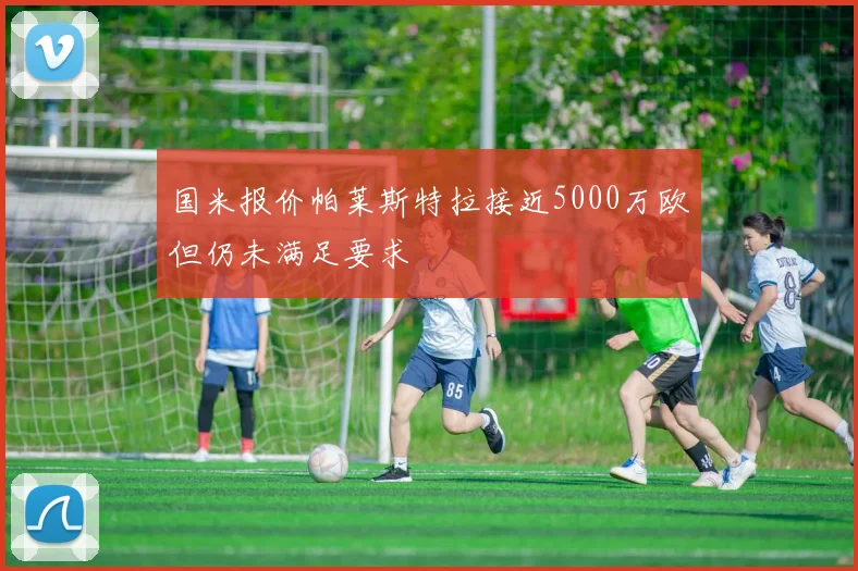国米报价帕莱斯特拉接近5000万欧但仍未满足要求