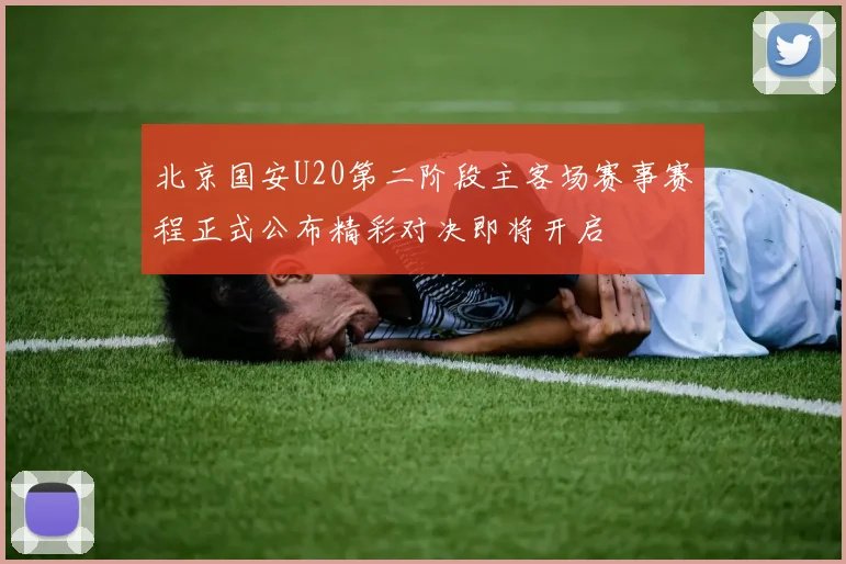 北京国安U20第二阶段主客场赛事赛程正式公布精彩对决即将开启